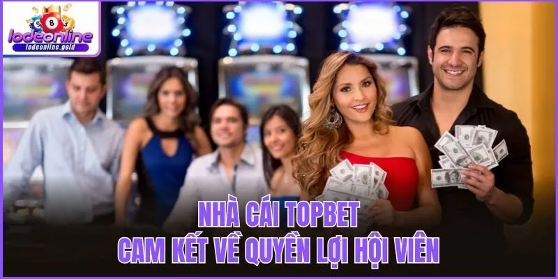 Nhà cái Topbet cam kết về quyền lợi hội viên